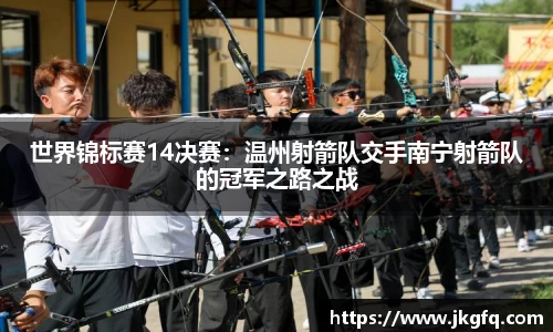 世界锦标赛14决赛：温州射箭队交手南宁射箭队的冠军之路之战