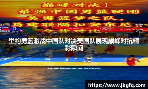 里约男篮激战中国队对决美国队展现巅峰对抗精彩瞬间