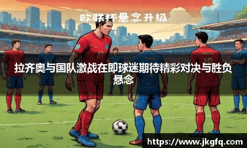 拉齐奥与国队激战在即球迷期待精彩对决与胜负悬念