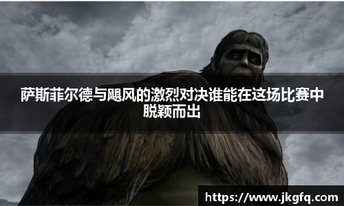 萨斯菲尔德与飓风的激烈对决谁能在这场比赛中脱颖而出