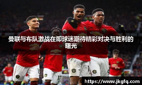曼联与布队激战在即球迷期待精彩对决与胜利的曙光