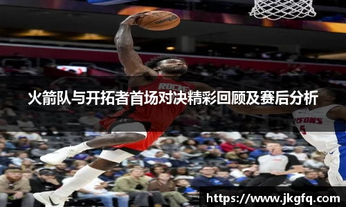 火箭队与开拓者首场对决精彩回顾及赛后分析