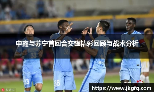 申鑫与苏宁首回合交锋精彩回顾与战术分析