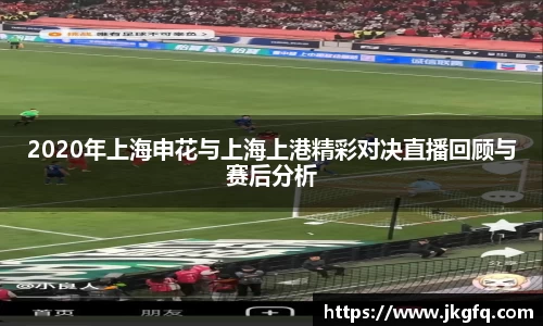 2020年上海申花与上海上港精彩对决直播回顾与赛后分析