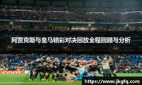 阿贾克斯与皇马精彩对决回放全程回顾与分析